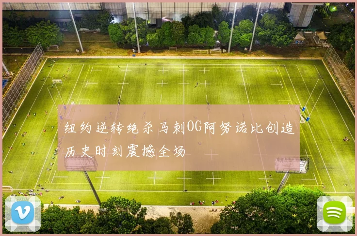 纽约逆转绝杀马刺OG阿努诺比创造历史时刻震撼全场