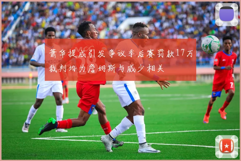 萧华提成引发争议季后赛罚款17万裁判均为詹姆斯与威少相关