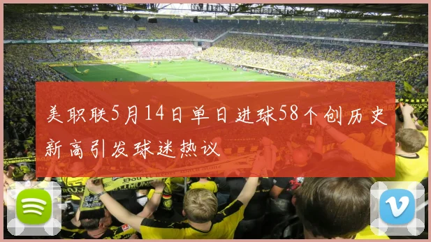 美职联5月14日单日进球58个创历史新高引发球迷热议