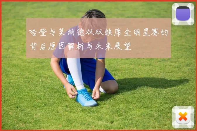 哈登与莱纳德双双缺席全明星赛的背后原因解析与未来展望