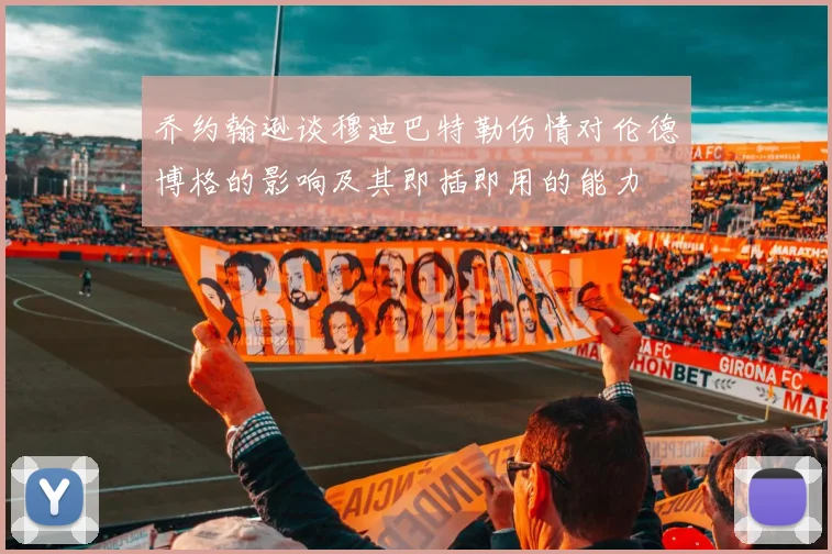 乔约翰逊谈穆迪巴特勒伤情对伦德博格的影响及其即插即用的能力