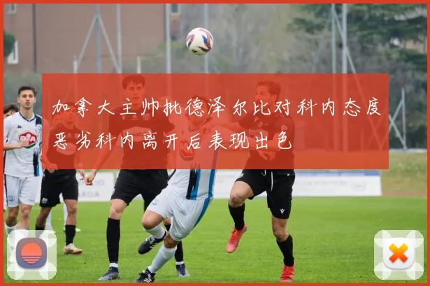 加拿大主帅批德泽尔比对科内态度恶劣科内离开后表现出色