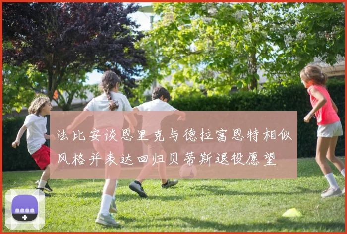 法比安谈恩里克与德拉富恩特相似风格并表达回归贝蒂斯退役愿望