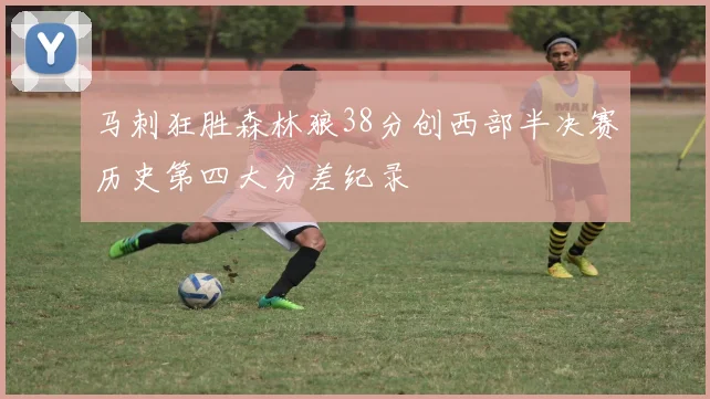 马刺狂胜森林狼38分创西部半决赛历史第四大分差纪录