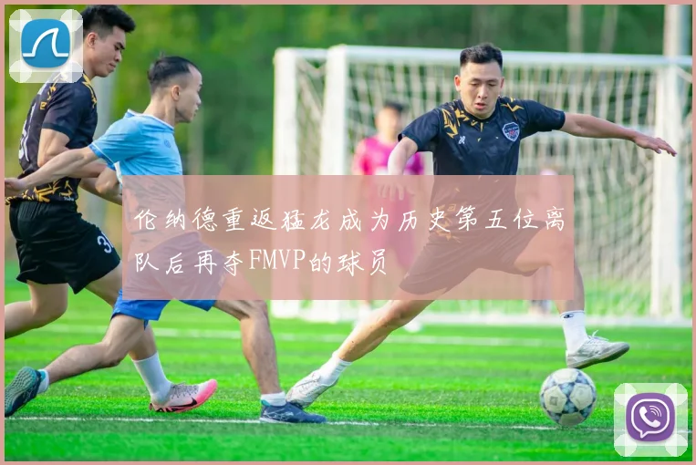 伦纳德重返猛龙成为历史第五位离队后再夺FMVP的球员