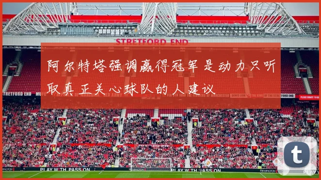 阿尔特塔强调赢得冠军是动力只听取真正关心球队的人建议
