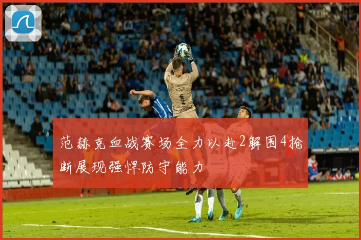 范赫克血战赛场全力以赴2解围4抢断展现强悍防守能力