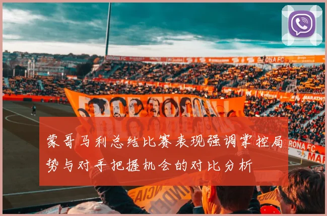 蒙哥马利总结比赛表现强调掌控局势与对手把握机会的对比分析