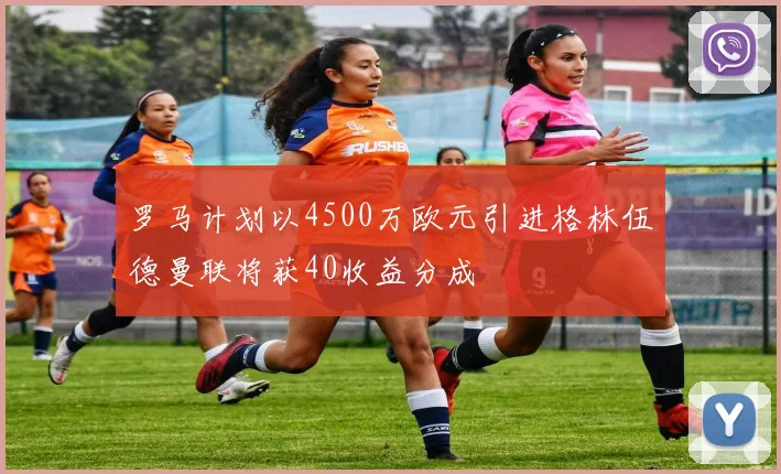 罗马计划以4500万欧元引进格林伍德曼联将获40收益分成