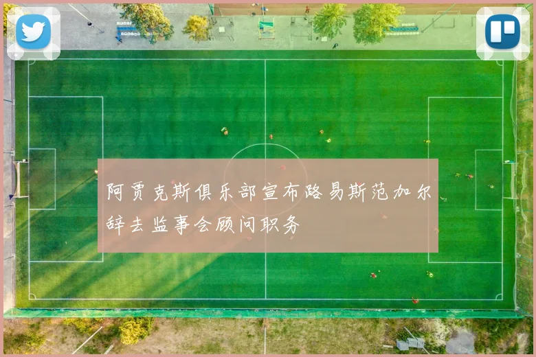 阿贾克斯俱乐部宣布路易斯范加尔辞去监事会顾问职务