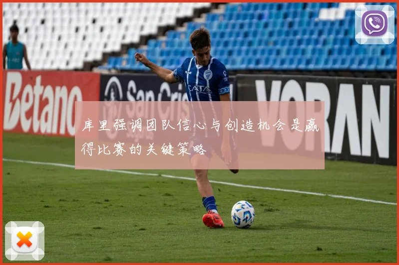 库里强调团队信心与创造机会是赢得比赛的关键策略