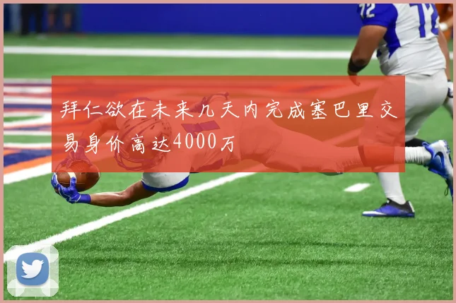 拜仁欲在未来几天内完成塞巴里交易身价高达4000万