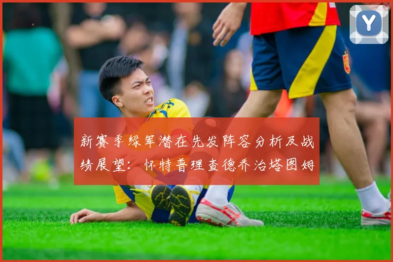 新赛季绿军潜在先发阵容分析及战绩展望：怀特普理查德乔治塔图姆奎塔组合