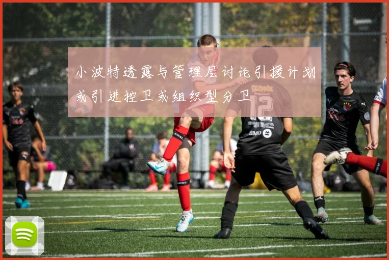 小波特透露与管理层讨论引援计划或引进控卫或组织型分卫