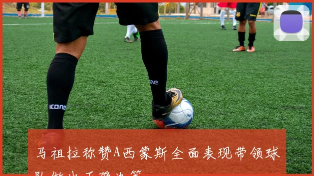 马祖拉称赞A西蒙斯全面表现带领球队做出正确决策