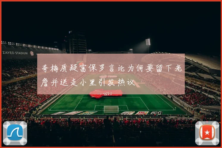 夸梅质疑富保罗言论为何要留下老詹并送走小里引发热议