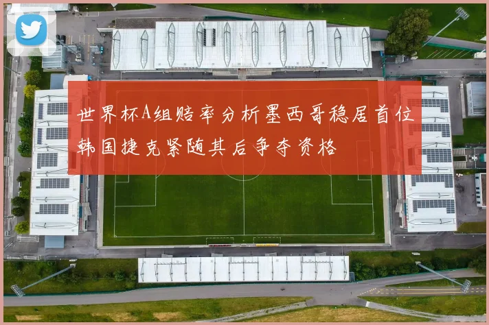 世界杯A组赔率分析墨西哥稳居首位韩国捷克紧随其后争夺资格
