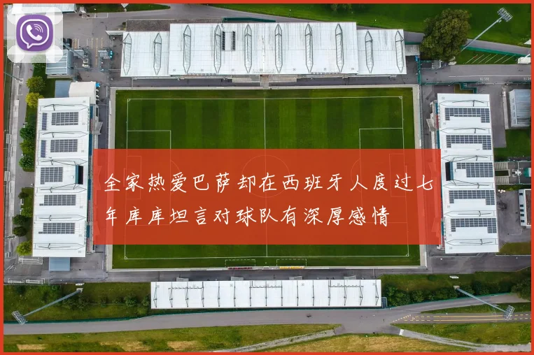 全家热爱巴萨却在西班牙人度过七年库库坦言对球队有深厚感情